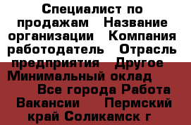 Специалист по продажам › Название организации ­ Компания-работодатель › Отрасль предприятия ­ Другое › Минимальный оклад ­ 24 000 - Все города Работа » Вакансии   . Пермский край,Соликамск г.